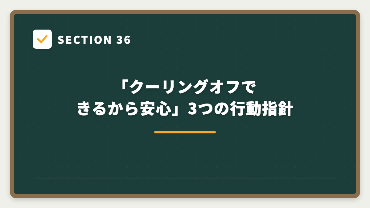 SECTION 36 「クーリングオフできるから安心」3つの行動指針