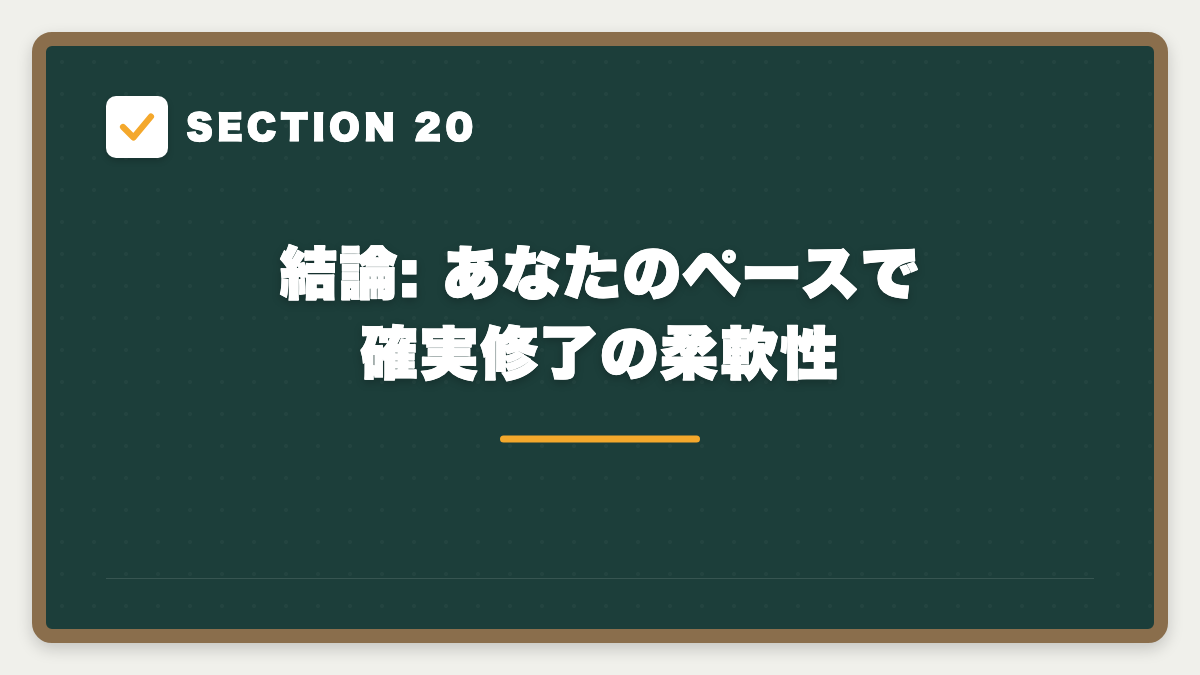 SECTION 20 結論: あなたのペースで確実修了の柔軟性