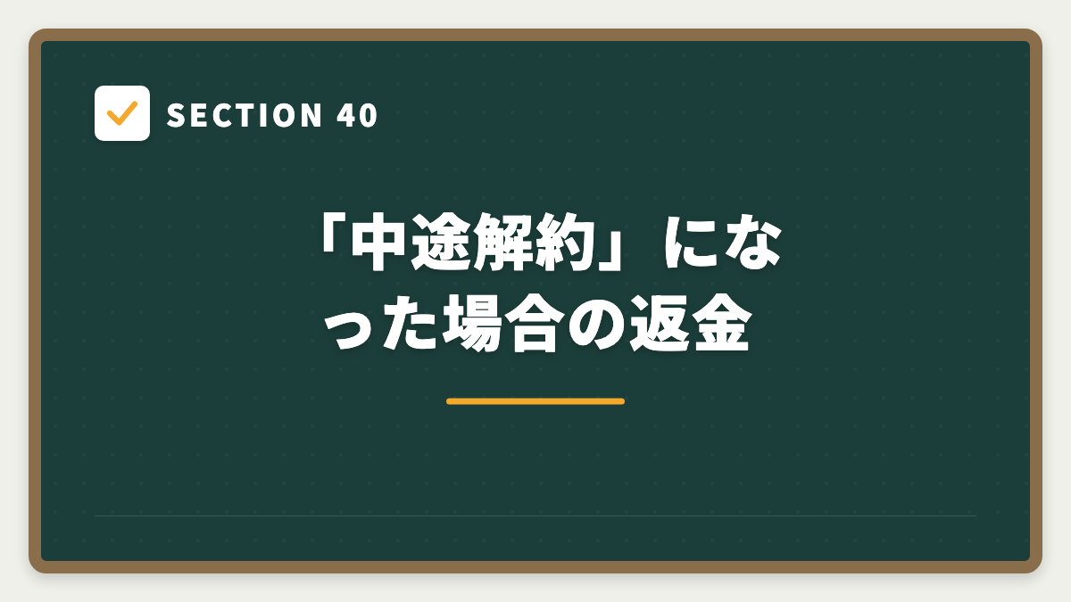 SECTION 40 「中途解約」になった場合の返金