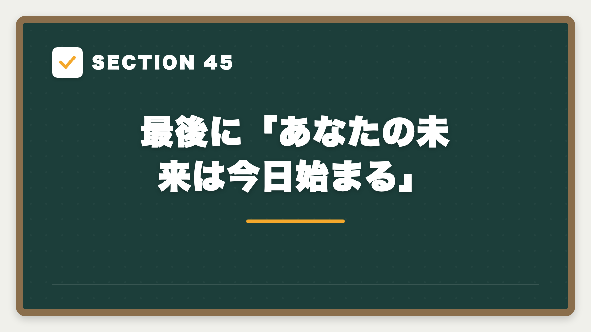 SECTION 45 最後に「あなたの未来は今日始まる」