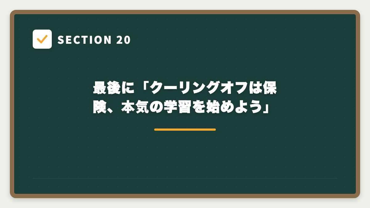 SECTION 20 最後に「クーリングオフは保険、本気の学習を始めよう」