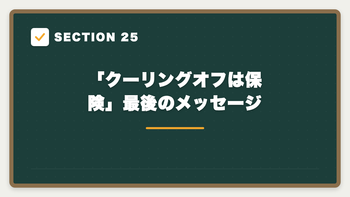 SECTION 25 「クーリングオフは保険」最後のメッセージ