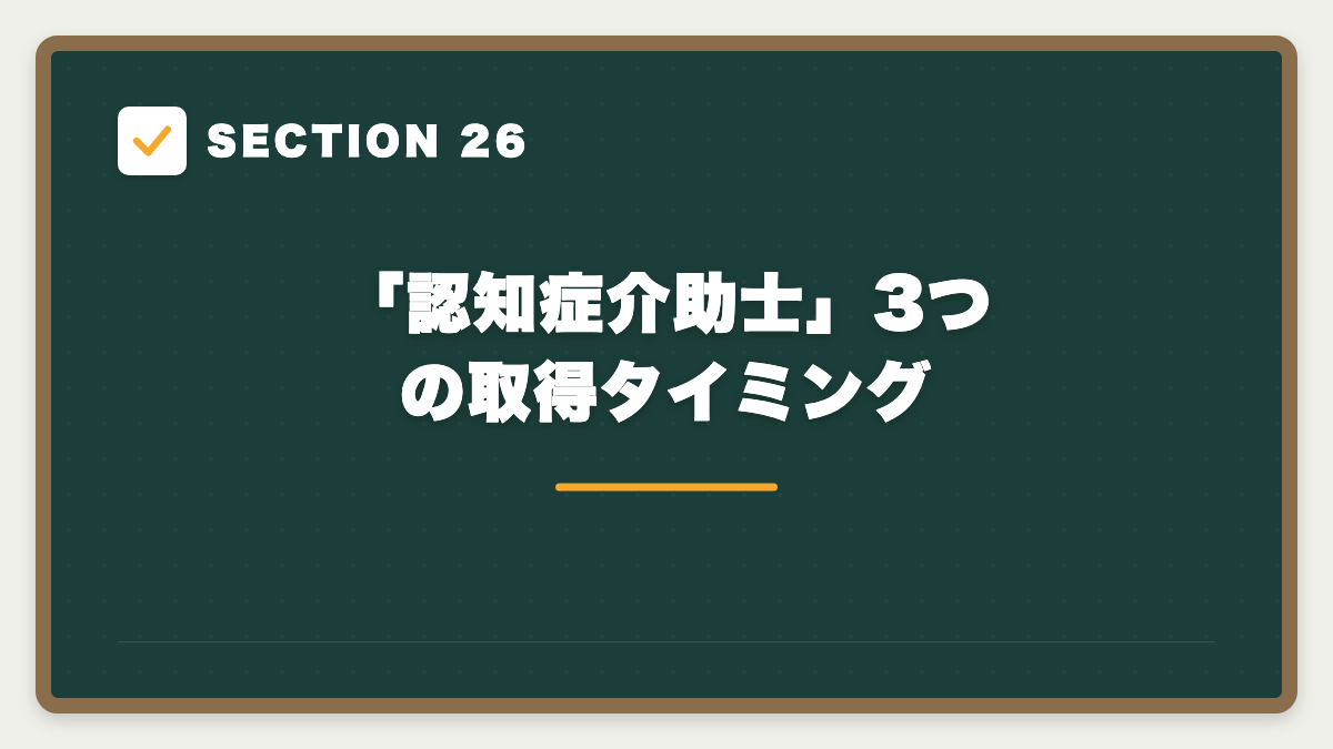 SECTION 26 「認知症介助士」3つの取得タイミング