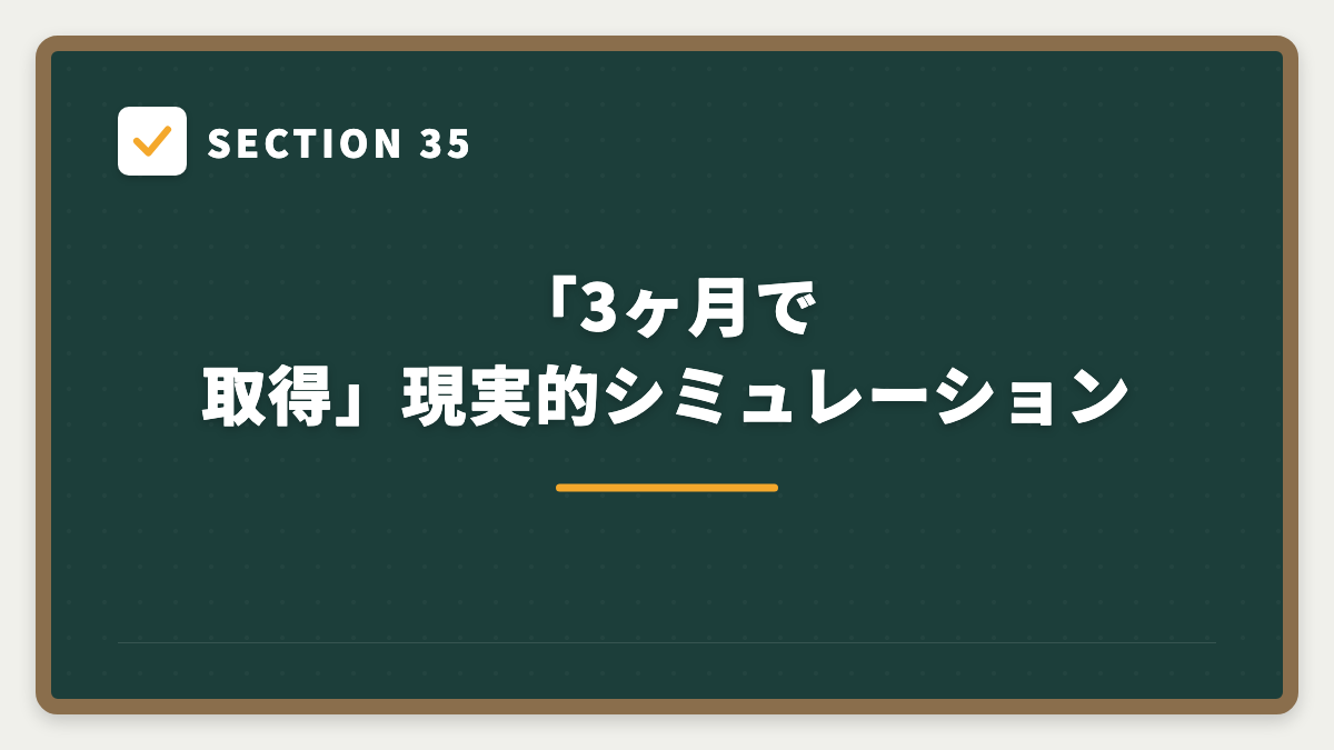 SECTION 35 「3ヶ月で取得」現実的シミュレーション