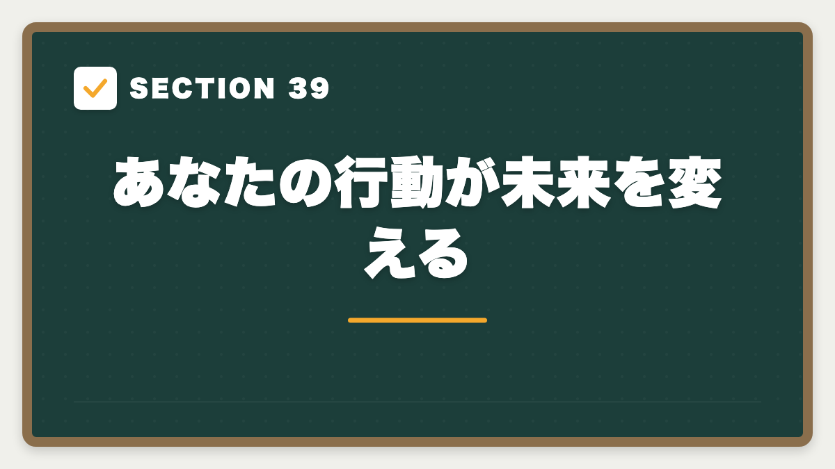 SECTION 39 あなたの行動が未来を変える