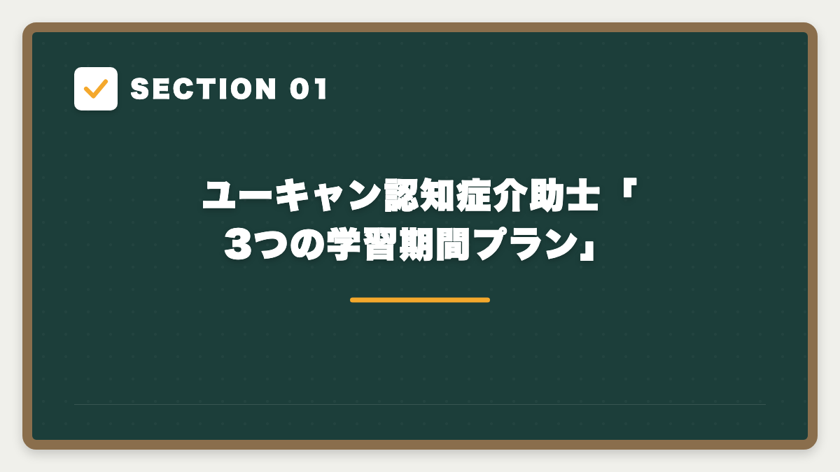 SECTION 01 ユーキャン認知症介助士「3つの学習期間プラン」
