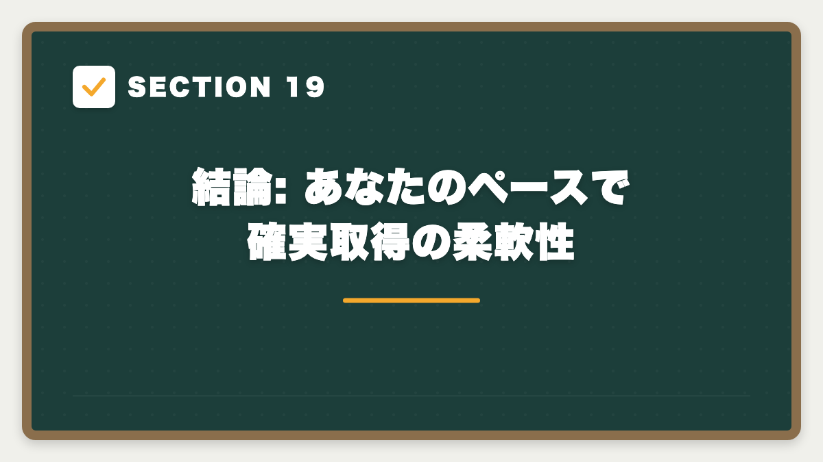 SECTION 19 結論: あなたのペースで確実取得の柔軟性