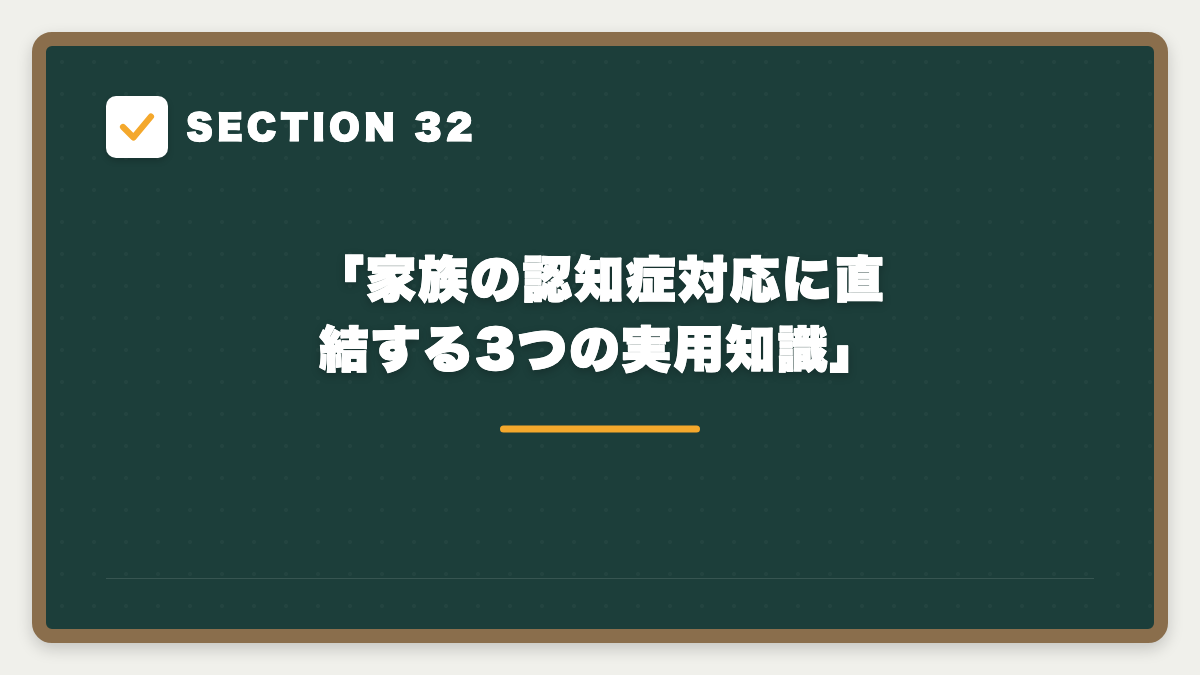 SECTION 32 「家族の認知症対応に直結する3つの実用知識」