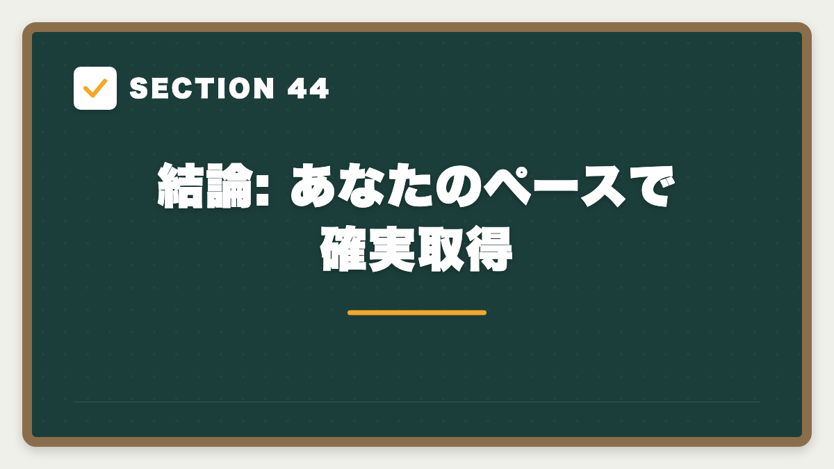 SECTION 44 結論: あなたのペースで確実取得