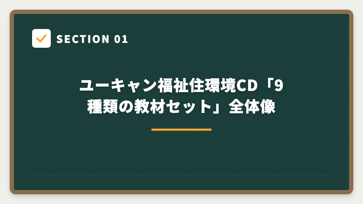 SECTION 01 ユーキャン福祉住環境CD「9種類の教材セット」全体像