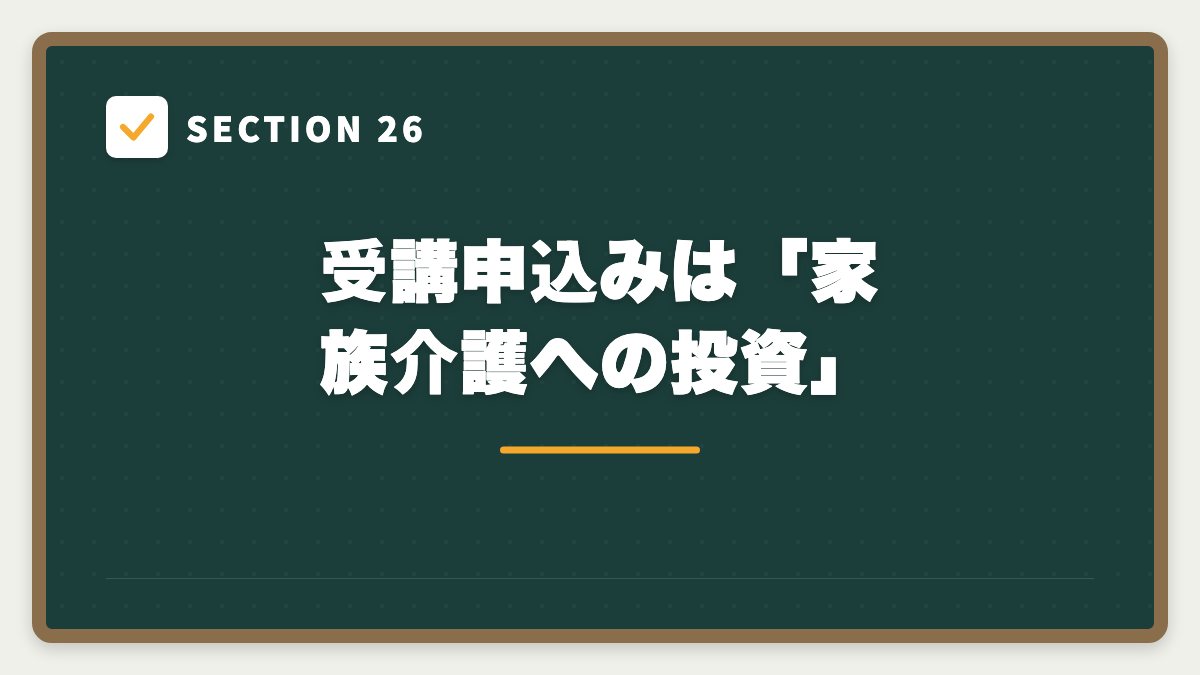 SECTION 26 受講申込みは「家族介護への投資」