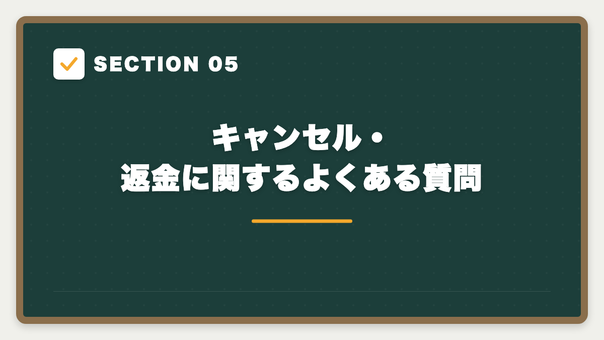 SECTION 05 キャンセル・返金に関するよくある質問
