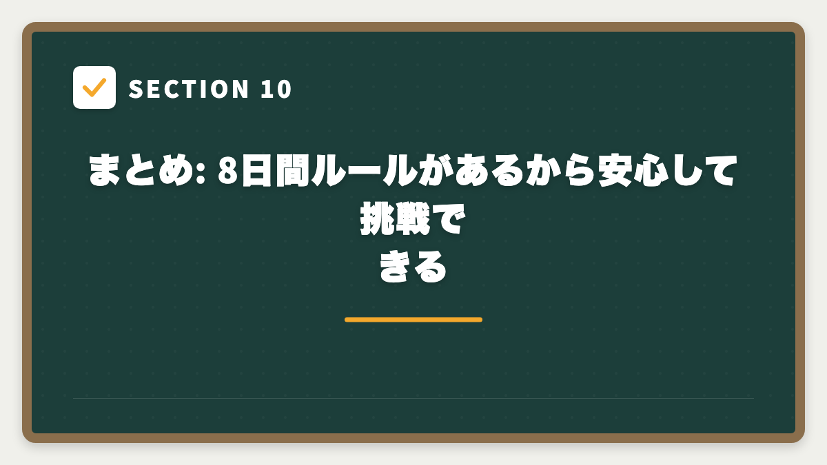 SECTION 10 まとめ: 8日間ルールがあるから安心して挑戦できる
