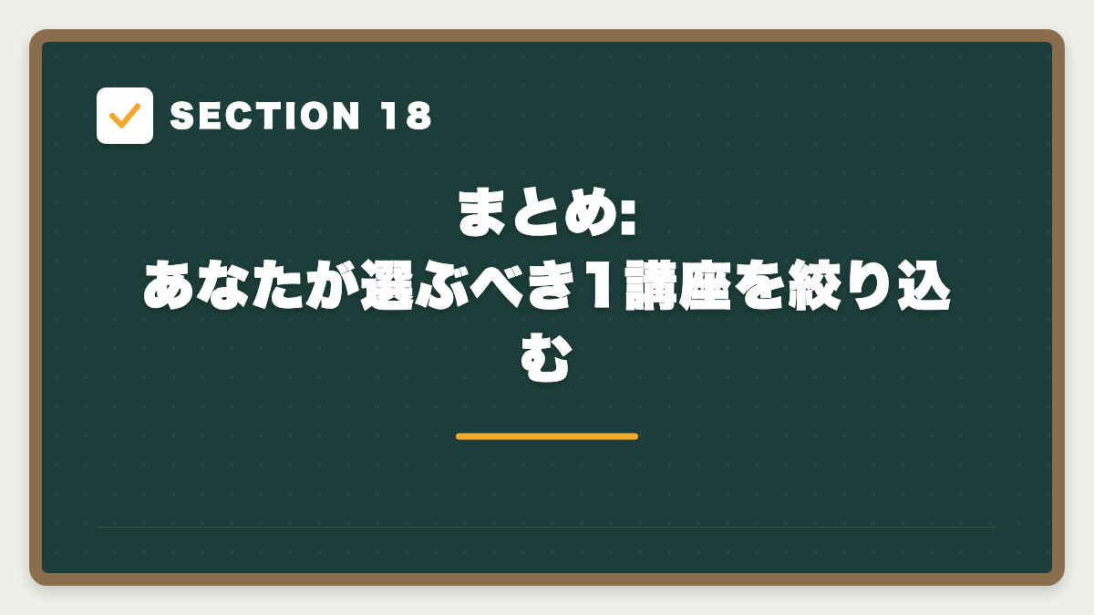SECTION 18 まとめ: あなたが選ぶべき1講座を絞り込む