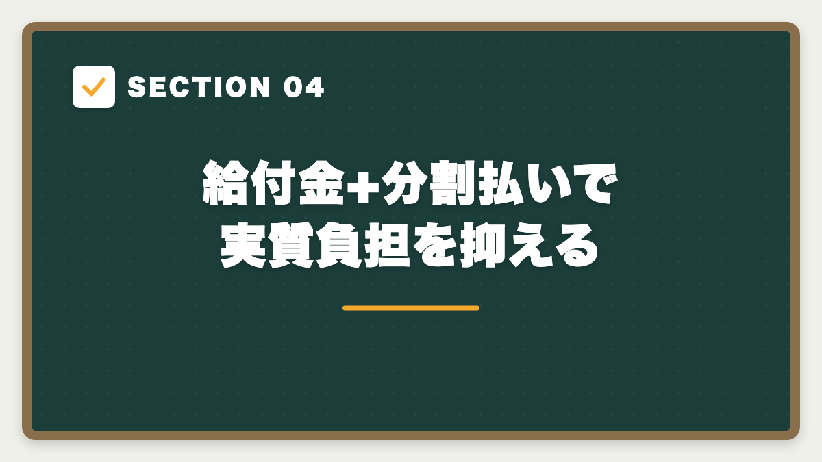 SECTION 04 給付金+分割払いで実質負担を抑える