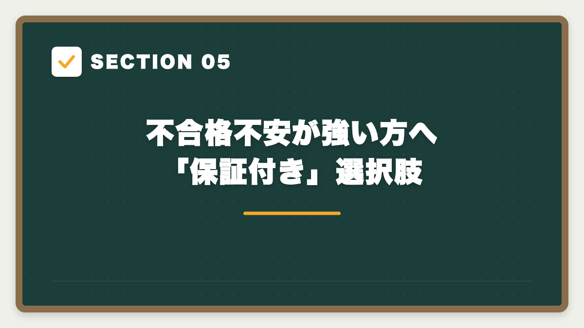 SECTION 05 不合格不安が強い方へ「保証付き」選択肢