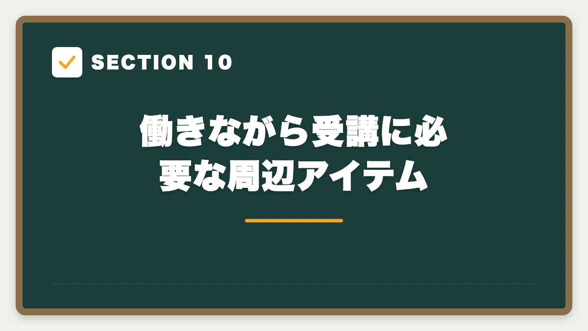 SECTION 10 働きながら受講に必要な周辺アイテム