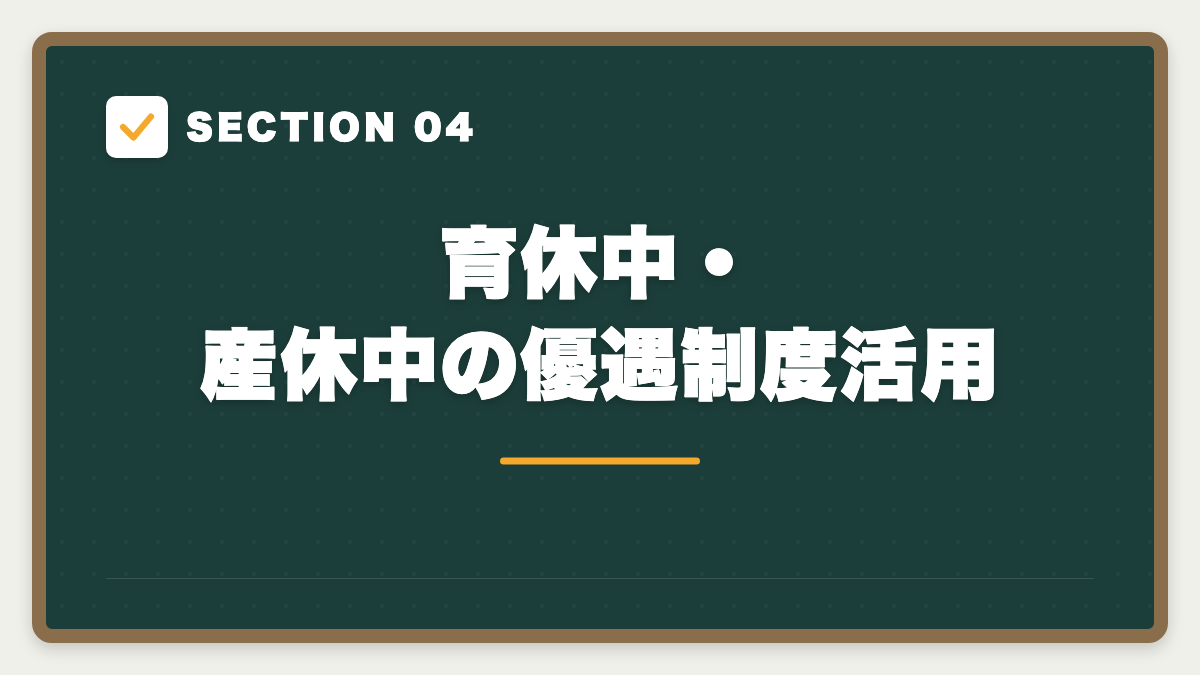 SECTION 04 育休中・産休中の優遇制度活用