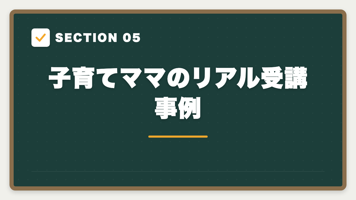 SECTION 05 子育てママのリアル受講事例