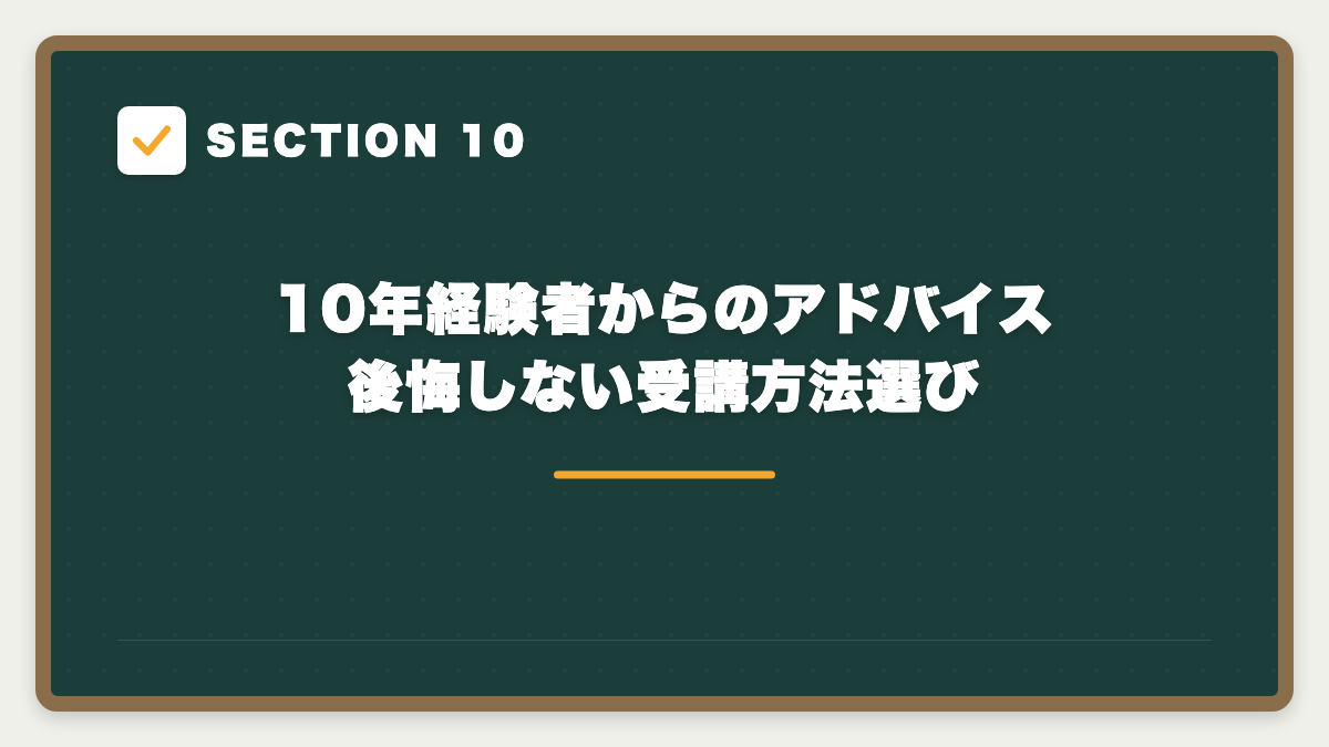 SECTION 10 10年経験者からのアドバイス 後悔しない受講方法選び