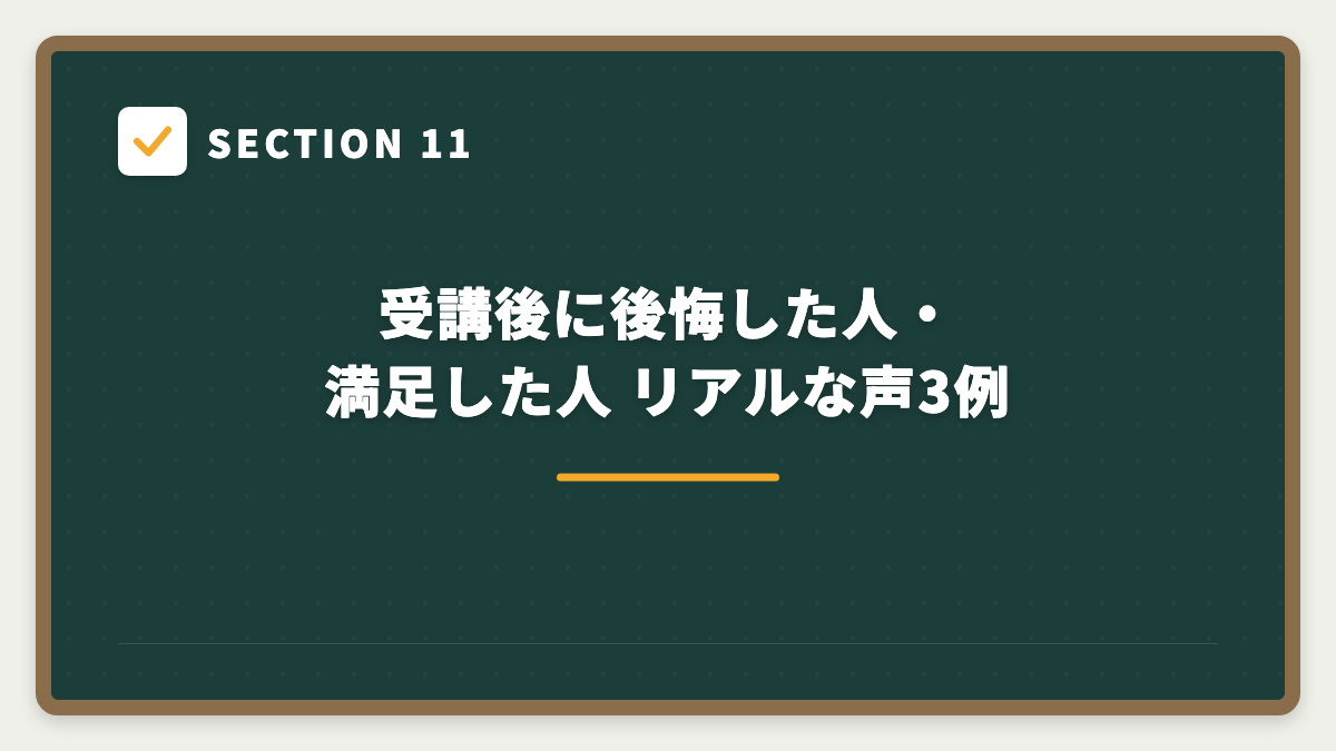 SECTION 11 受講後に後悔した人・満足した人 リアルな声3例