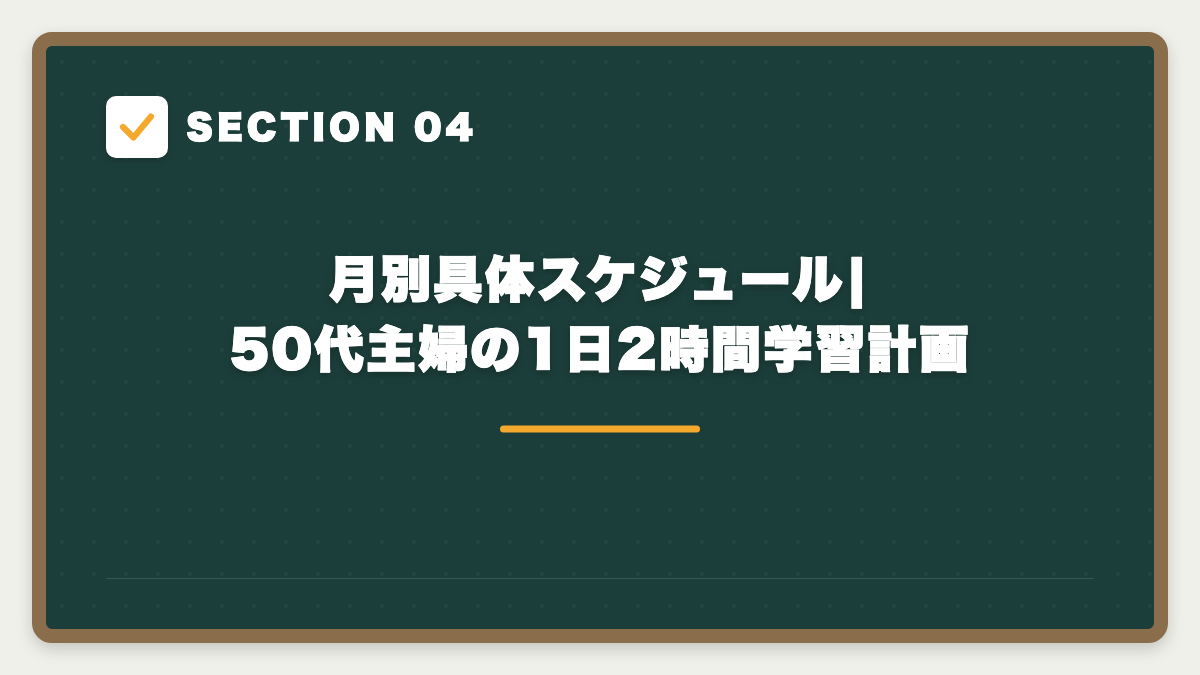 SECTION 04 月別具体スケジュール|50代主婦の1日2時間学習計画
