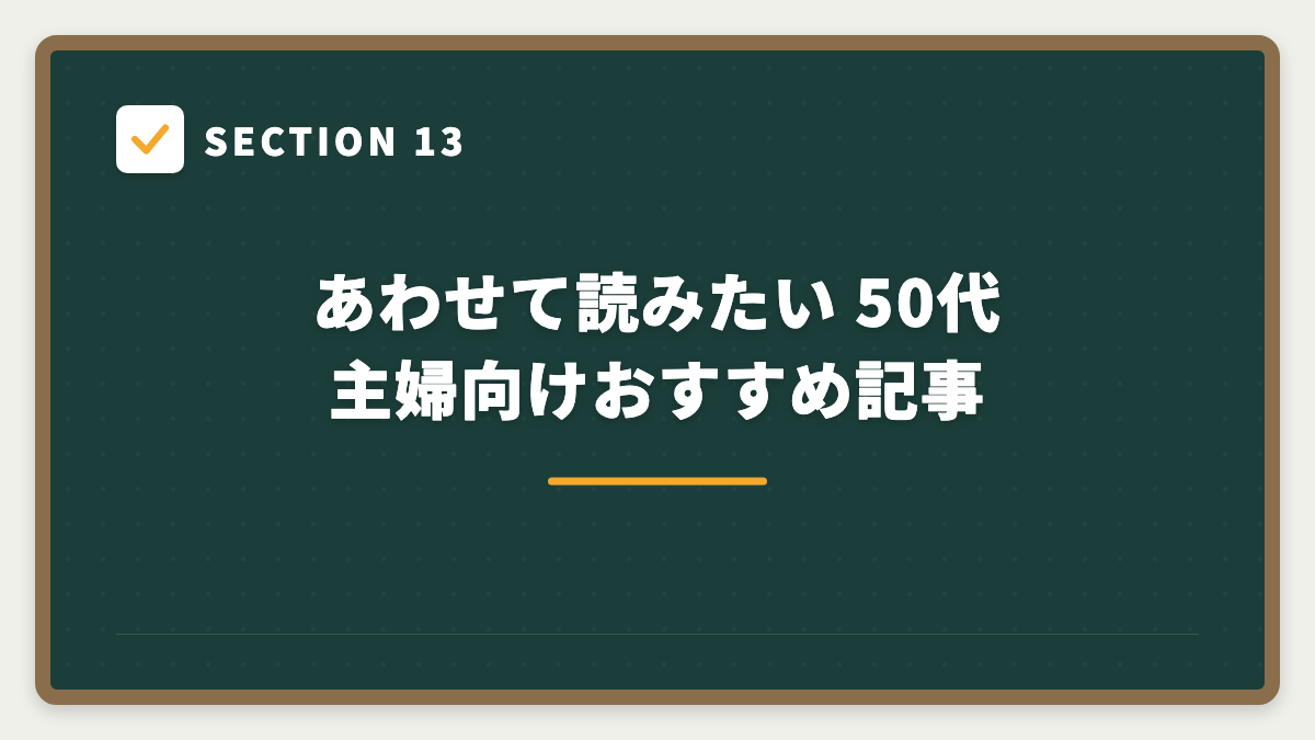 SECTION 13 あわせて読みたい 50代主婦向けおすすめ記事