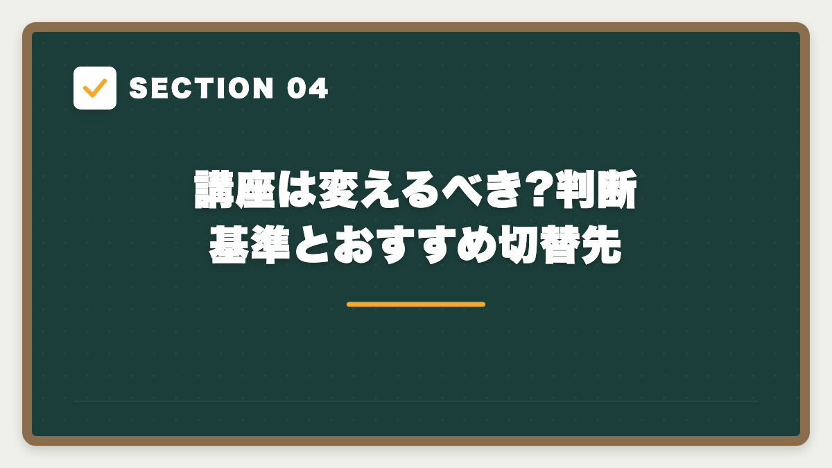 SECTION 04 講座は変えるべき?判断基準とおすすめ切替先