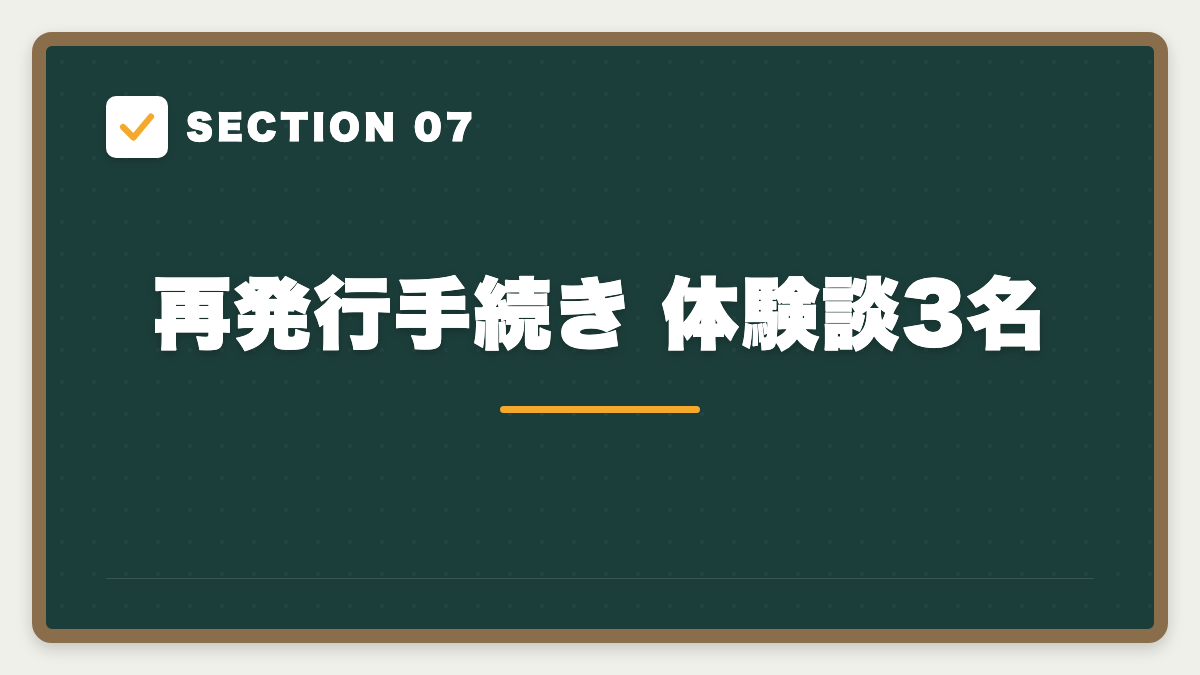 SECTION 07 再発行手続き 体験談3名