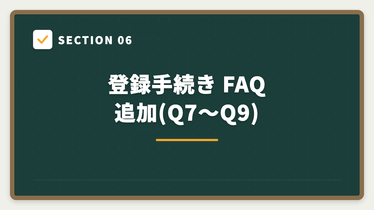 SECTION 06 登録手続き FAQ 追加(Q7〜Q9)