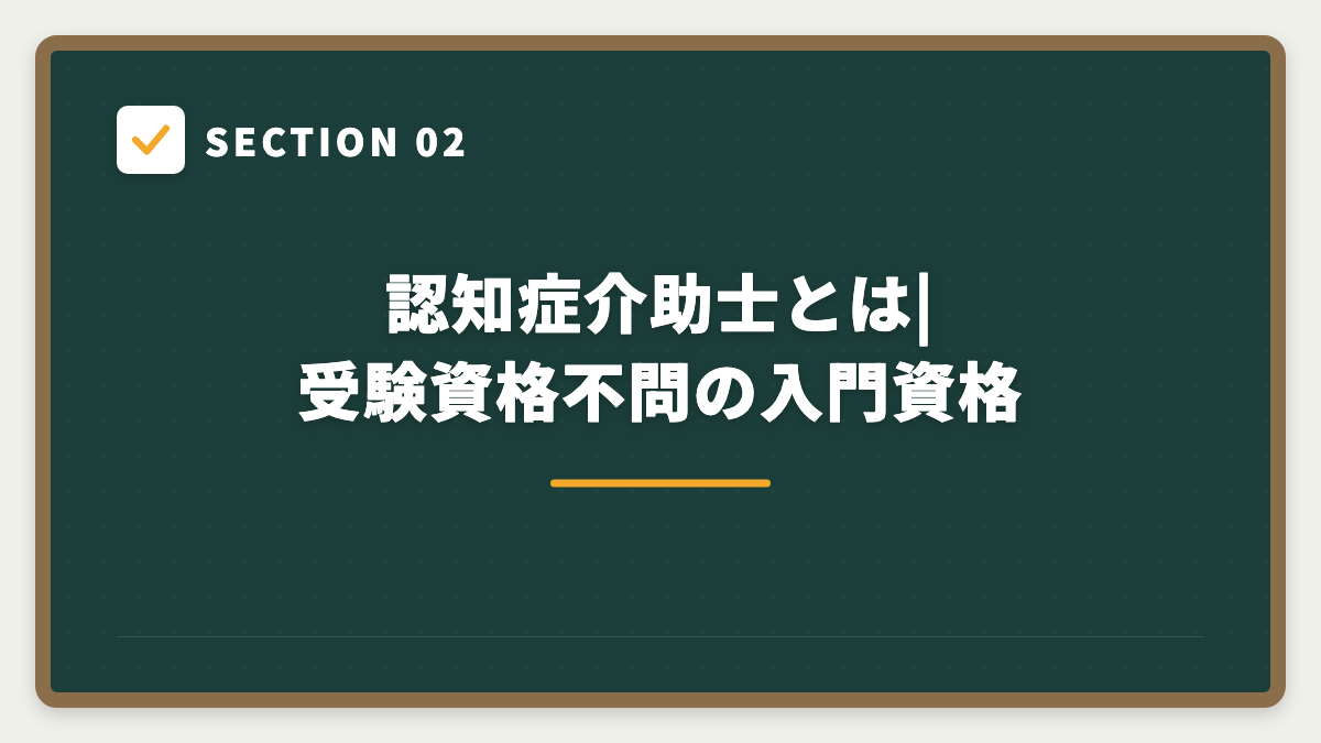 SECTION 02 認知症介助士とは|受験資格不問の入門資格