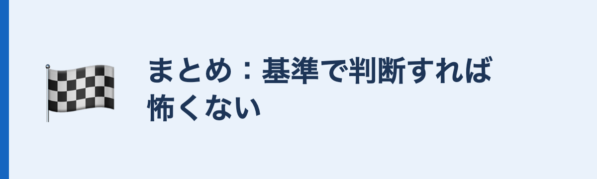 まとめ：基準で判断すれば怖くない