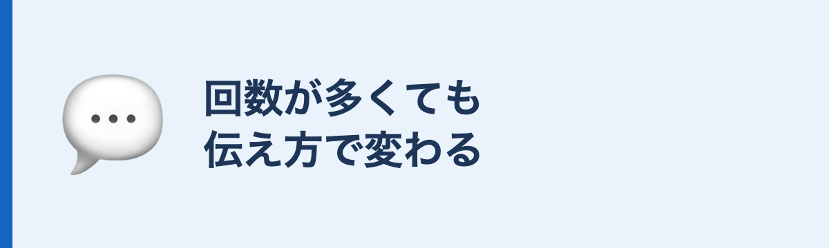 回数が多くても伝え方で変わる