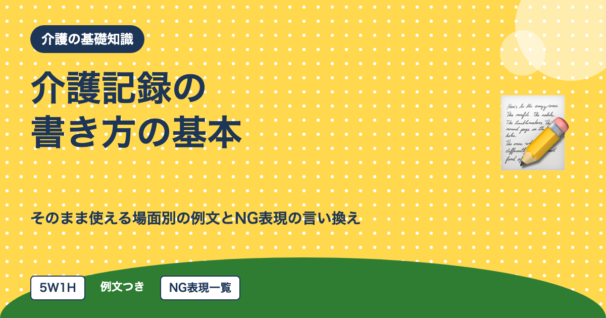 介護記録の書き方の基本｜そのまま使える場面別の例文とNG表現の言い換えを10年介護経験者が解説