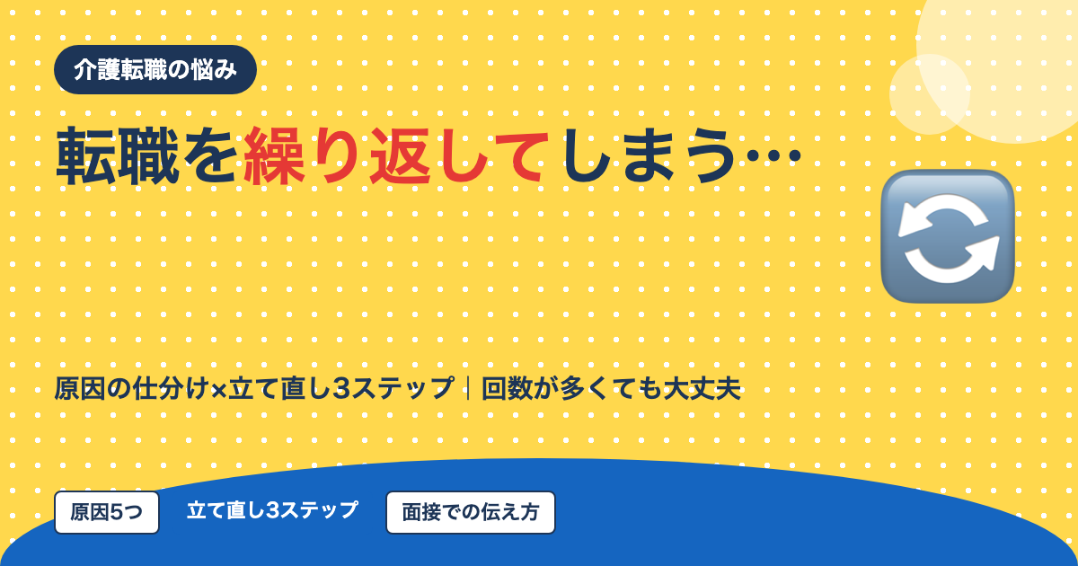 介護転職を繰り返してしまう…と悩んだら｜原因の仕分けと立て直し3ステップを10年介護経験者が解説【2026年】
